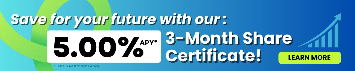 Save for your future with our 5.00% APY 3 month share certificate. Click to learn more.