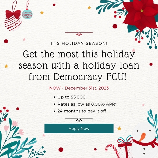 Get the most this holiday season with a holiday loan from Democracy FCU! Click to learn more and apply!