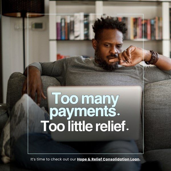 Too many payments. Too little relief. Click to learn more about our Hope & Relief Consolidation Loan