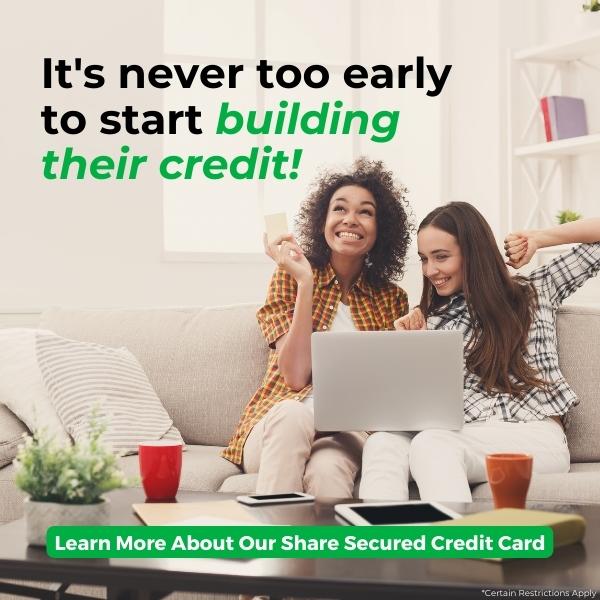 It's never too early to start building their credit! Click to learn more about our share secured credit card.